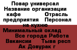 Повар-универсал › Название организации ­ кафе Piligrim › Отрасль предприятия ­ Персонал на кухню › Минимальный оклад ­ 21 000 - Все города Работа » Вакансии   . Тыва респ.,Ак-Довурак г.